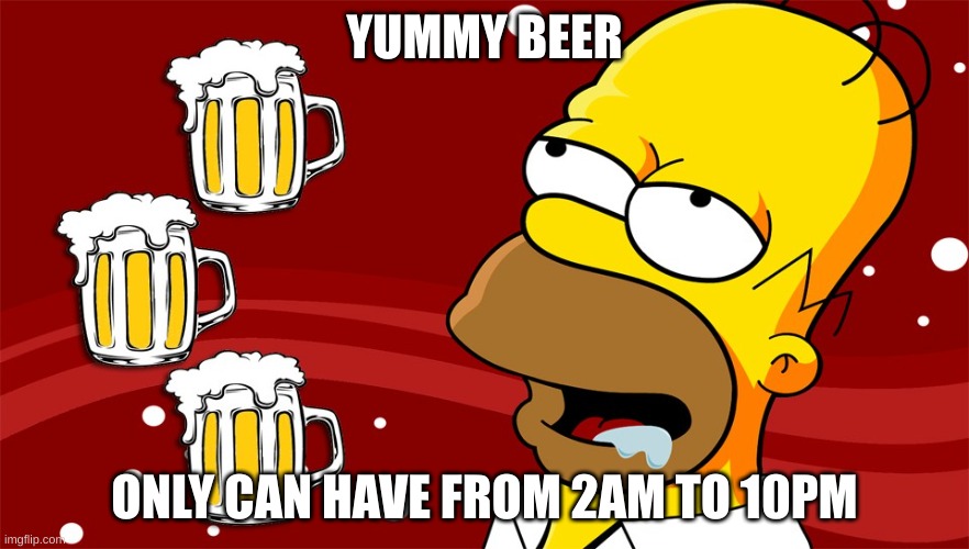 Homer Simpson Drool Beers 3 | YUMMY BEER; ONLY CAN HAVE FROM 2AM TO 10PM | image tagged in homer simpson drool beers 3 | made w/ Imgflip meme maker