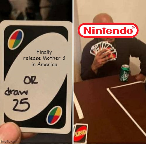 please ;( | Finally release Mother 3
in America | image tagged in memes,uno draw 25 cards,nintendo,mother 3 | made w/ Imgflip meme maker