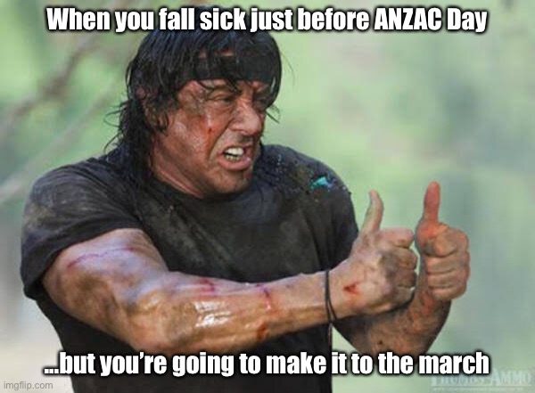 Getting sick | When you fall sick just before ANZAC Day; ...but you’re going to make it to the march | image tagged in thumbs up rambo | made w/ Imgflip meme maker