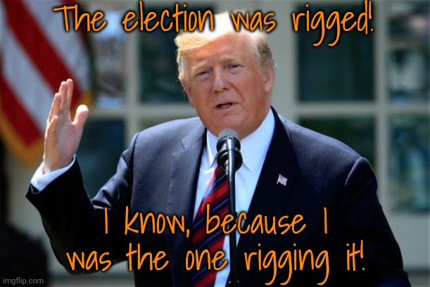 Digging himself deeper. | The election was rigged! I know, because I was the one rigging it! | image tagged in donald trump presidential announcement,election fraud,conservative hypocrisy,it's a conspiracy | made w/ Imgflip meme maker