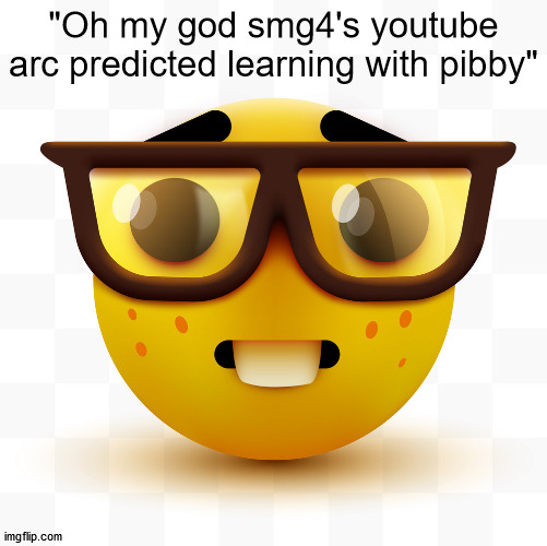 Nerd emoji | "Oh my god smg4's youtube arc predicted learning with pibby" | image tagged in nerd emoji | made w/ Imgflip meme maker