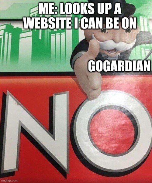 Why do you have to do this | ME: LOOKS UP A WEBSITE I CAN BE ON; GOGARDIAN | image tagged in monopoly no | made w/ Imgflip meme maker