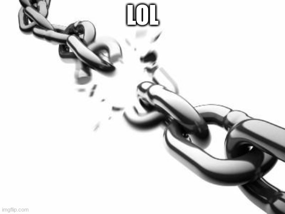 LOL | image tagged in broken chains | made w/ Imgflip meme maker