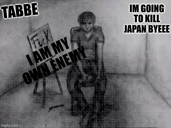 time to conquer the fkn world | IM GOING TO KILL JAPAN BYEEE | image tagged in i got depressed ok | made w/ Imgflip meme maker