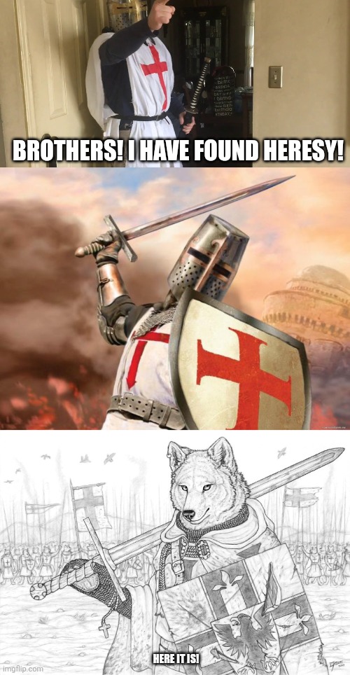 Crusade time? | BROTHERS! I HAVE FOUND HERESY! HERE IT IS! | image tagged in cease your heresy,crusader,fursader,time for a fucking crusade | made w/ Imgflip meme maker