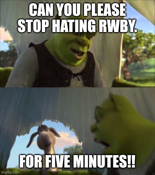 This needs to stop now |  CAN YOU PLEASE STOP HATING RWBY. FOR FIVE MINUTES!! | image tagged in shrek five minutes,rwby,memes,quit hatin,fnki | made w/ Imgflip meme maker