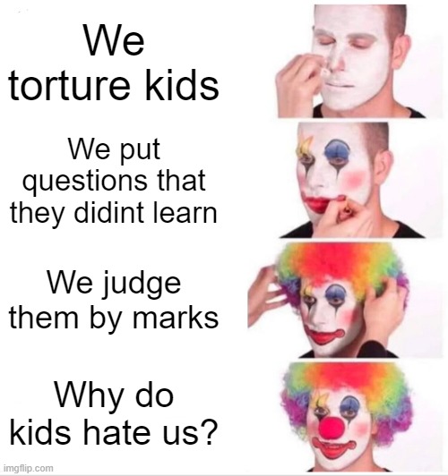 EXAMS | We torture kids; We put questions that they didint learn; We judge them by marks; Why do kids hate us? | image tagged in memes,clown applying makeup | made w/ Imgflip meme maker