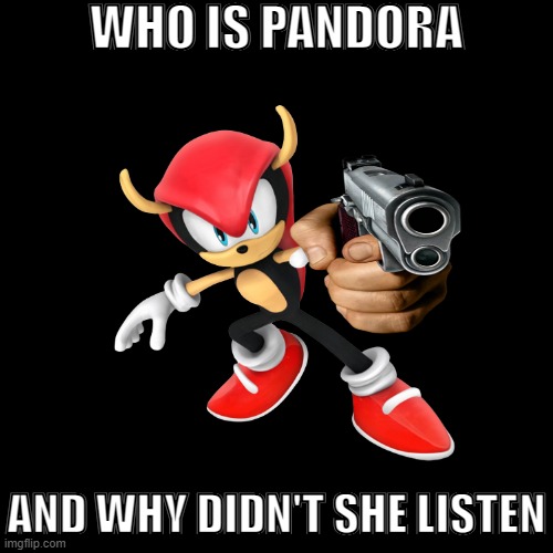 this is the worst meme i think i made | WHO IS PANDORA; AND WHY DIDN'T SHE LISTEN | made w/ Imgflip meme maker