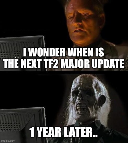 I wonder when | I WONDER WHEN IS THE NEXT TF2 MAJOR UPDATE; 1 YEAR LATER.. | image tagged in memes,i'll just wait here | made w/ Imgflip meme maker