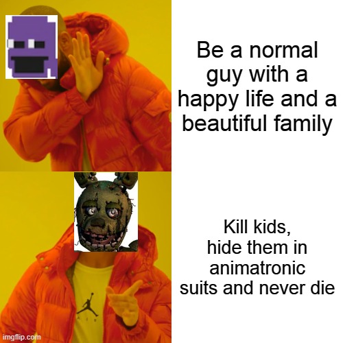 FNaF resumed in a Meme | Be a normal guy with a happy life and a beautiful family; Kill kids, hide them in animatronic suits and never die | image tagged in memes,drake hotline bling | made w/ Imgflip meme maker