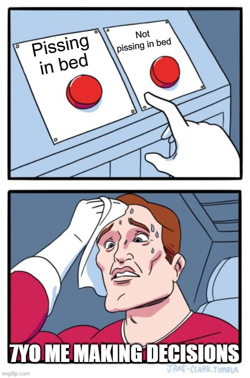 Its time to decide,  JIMMY! | Not pissing in bed; Pissing in bed; 7YO ME MAKING DECISIONS | image tagged in memes,two buttons | made w/ Imgflip meme maker