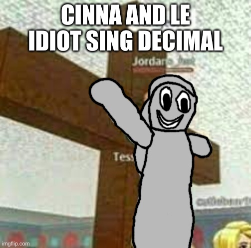i am jeuse but with Gabriel/Satan | CINNA AND LE IDIOT SING DECIMAL | image tagged in i am jeuse but with gabriel/satan | made w/ Imgflip meme maker