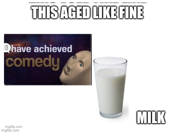 Comedy | image tagged in aged like fine milk | made w/ Imgflip meme maker