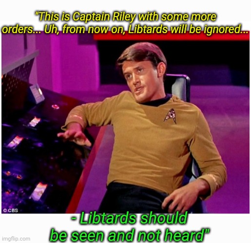 I'll take you home again Kathleen |  "This is Captain Riley with some more orders... Uh, from now on, Libtards will be ignored... - Libtards should be seen and not heard" | image tagged in star trek,original,tv series | made w/ Imgflip meme maker