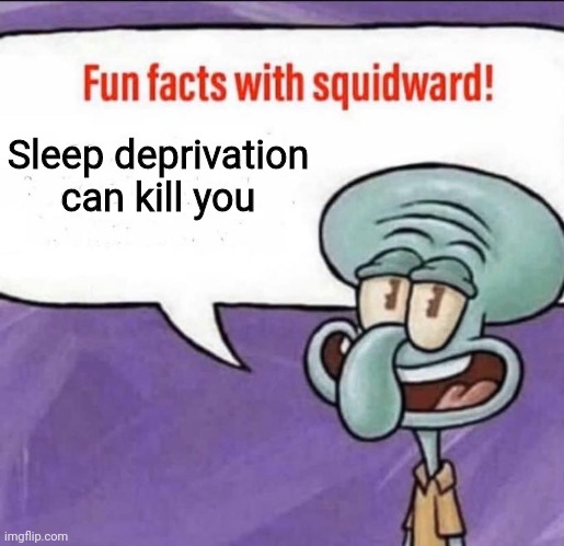 Fun Facts with Squidward | Sleep deprivation can kill you | image tagged in fun facts with squidward | made w/ Imgflip meme maker