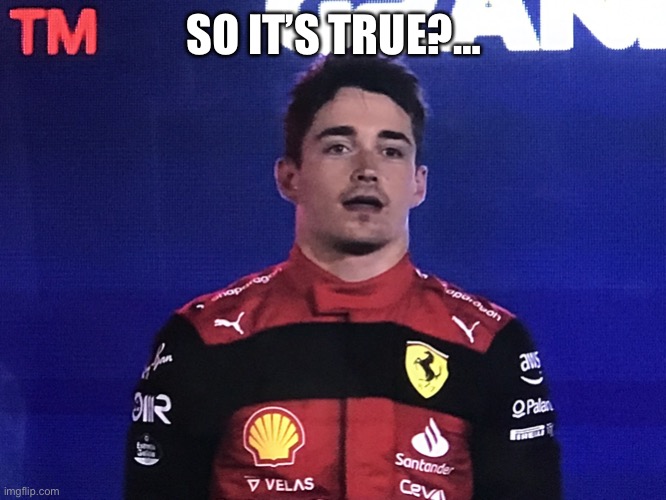 Charles Leclerc Confused | SO IT’S TRUE?… | image tagged in charles leclerc confused | made w/ Imgflip meme maker