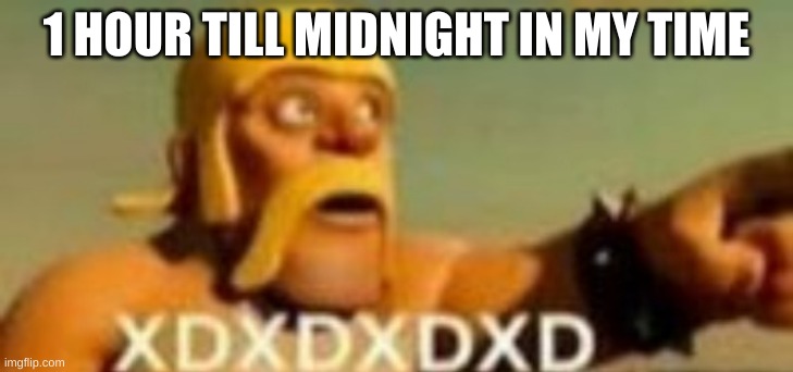 Barbarian XD | 1 HOUR TILL MIDNIGHT IN MY TIME | image tagged in barbarian xd | made w/ Imgflip meme maker