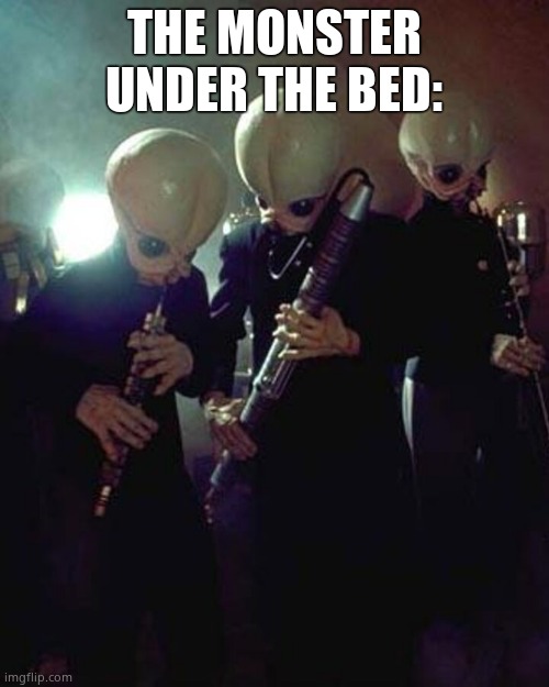 star wars cantina band | THE MONSTER UNDER THE BED: | image tagged in star wars cantina band | made w/ Imgflip meme maker
