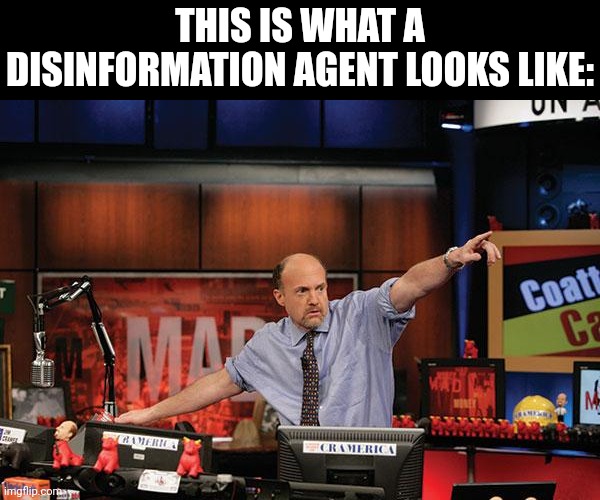 Mad Money Jim Cramer Meme | THIS IS WHAT A DISINFORMATION AGENT LOOKS LIKE: | image tagged in memes,mad money jim cramer | made w/ Imgflip meme maker