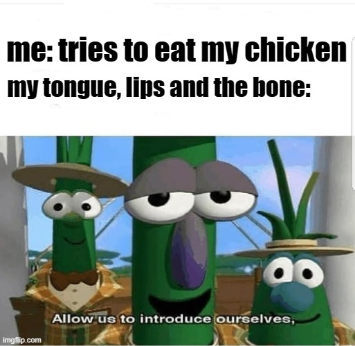 no its not chicken nugget | me: tries to eat my chicken; my tongue, lips and the bone: | image tagged in allow us to introduce ourselves,chicken | made w/ Imgflip meme maker