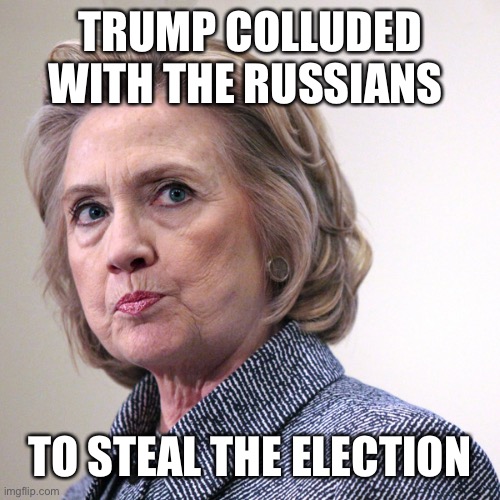 hillary clinton pissed | TRUMP COLLUDED WITH THE RUSSIANS TO STEAL THE ELECTION | image tagged in hillary clinton pissed | made w/ Imgflip meme maker
