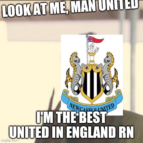 Look At Me Meme | LOOK AT ME, MAN UNITED; I'M THE BEST UNITED IN ENGLAND RN | image tagged in memes,look at me | made w/ Imgflip meme maker