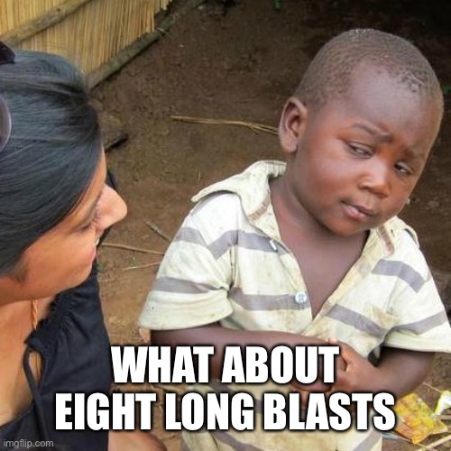 Third World Skeptical Kid Meme | WHAT ABOUT EIGHT LONG BLASTS | image tagged in memes,third world skeptical kid | made w/ Imgflip meme maker