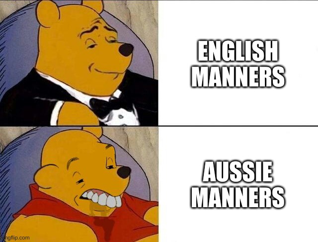 Tuxedo Winnie the Pooh grossed reverse | ENGLISH MANNERS; AUSSIE MANNERS | image tagged in tuxedo winnie the pooh grossed reverse | made w/ Imgflip meme maker