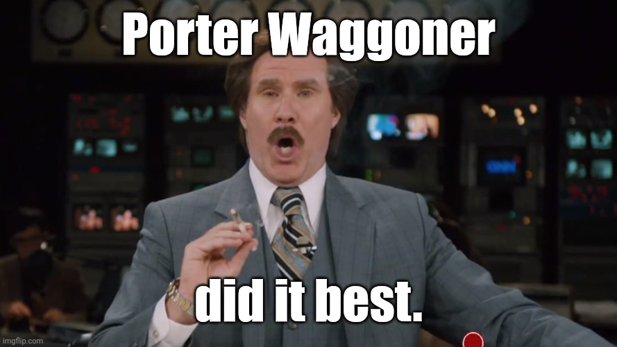 Ron Burgundy smokes crack on TV | Porter Waggoner did it best. | image tagged in ron burgundy smokes crack on tv | made w/ Imgflip meme maker