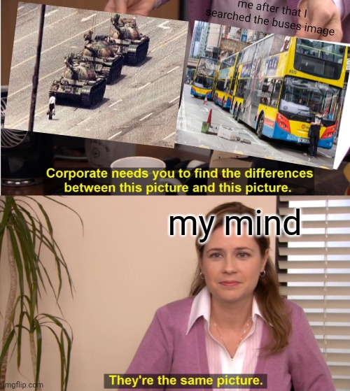 Hold up,that image is familiar to the 8964 | me after that I searched the buses image; my mind | image tagged in memes,they're the same picture | made w/ Imgflip meme maker