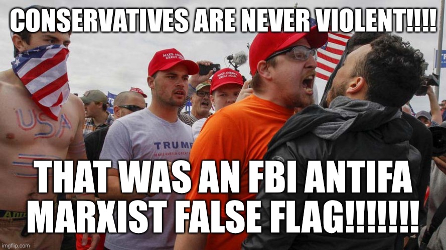 Angry Red Cap | CONSERVATIVES ARE NEVER VIOLENT!!!! THAT WAS AN FBI ANTIFA MARXIST FALSE FLAG!!!!!!! | image tagged in angry red cap | made w/ Imgflip meme maker