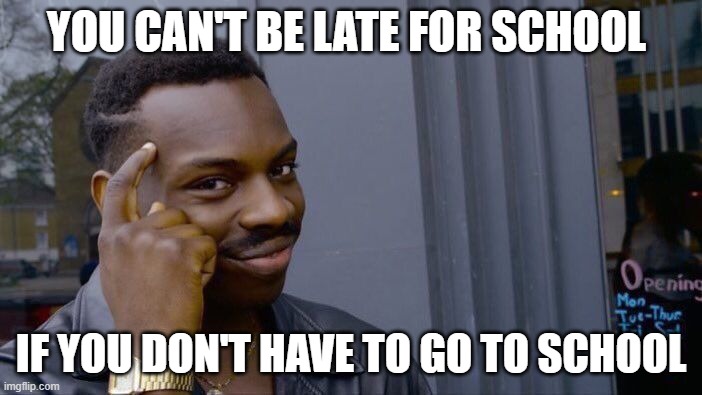 Roll Safe Think About It Meme | YOU CAN'T BE LATE FOR SCHOOL; IF YOU DON'T HAVE TO GO TO SCHOOL | image tagged in memes,roll safe think about it | made w/ Imgflip meme maker
