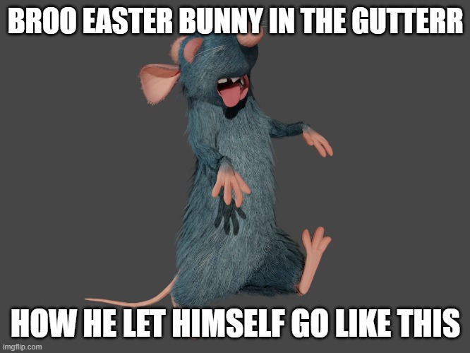HAPPY EASTER!!!!!!!!!!! THIS STONED TWAT IS HIDING SHIT IN YOUR GARDEN!!!!!!! |  BROO EASTER BUNNY IN THE GUTTERR; HOW HE LET HIMSELF GO LIKE THIS | image tagged in remy sleepwalking,memes,funny,pixar,easter,easter bunny | made w/ Imgflip meme maker