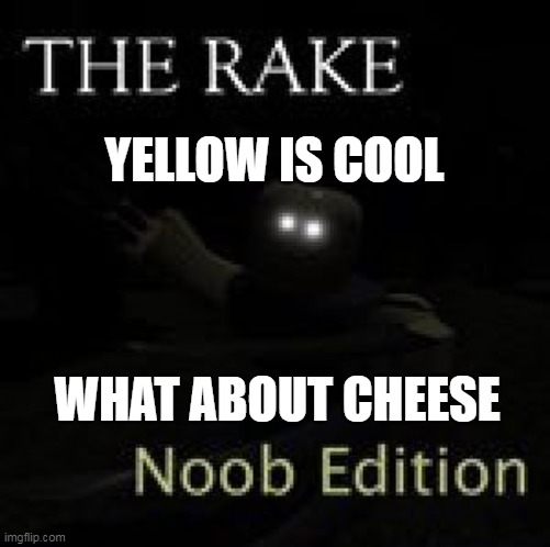 Roblox The Rake Noob Edition | YELLOW IS COOL; WHAT ABOUT CHEESE | image tagged in roblox the rake noob edition | made w/ Imgflip meme maker