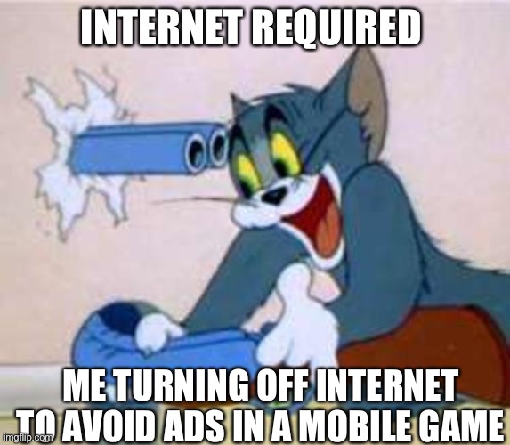 Mobile games these days |  INTERNET REQUIRED; ME TURNING OFF INTERNET TO AVOID ADS IN A MOBILE GAME | image tagged in tom the cat shooting himself | made w/ Imgflip meme maker