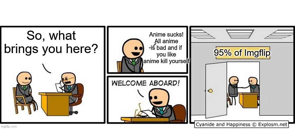 Can people just have their own opinion? | So, what brings you here? Anime sucks! All anime is bad and if you like anime kill yourself; 95% of Imgflip | image tagged in job interview,anime | made w/ Imgflip meme maker