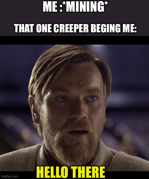 Hello there |  ME :*MINING*; THAT ONE CREEPER BEGING ME:; HELLO THERE | image tagged in hello there,minecraft | made w/ Imgflip meme maker