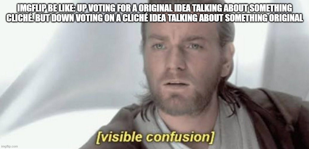 like this is so common here-idk why | IMGFLIP BE LIKE: UP VOTING FOR A ORIGINAL IDEA TALKING ABOUT SOMETHING CLICHÉ. BUT DOWN VOTING ON A CLICHÉ IDEA TALKING ABOUT SOMETHING ORIGINAL | image tagged in visible confusion | made w/ Imgflip meme maker