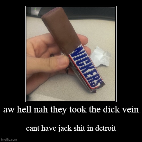 aw hell nah they took the dick vein | cant have jack shit in detroit | image tagged in funny,demotivationals,snickers,not a repost | made w/ Imgflip demotivational maker
