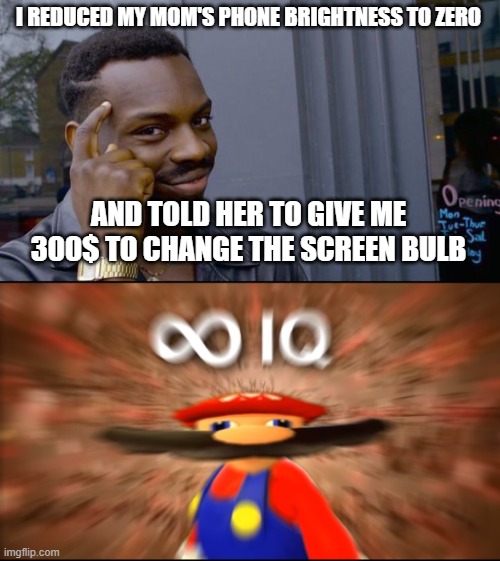 I REDUCED MY MOM'S PHONE BRIGHTNESS TO ZERO; AND TOLD HER TO GIVE ME 300$ TO CHANGE THE SCREEN BULB | image tagged in memes,roll safe think about it,infinity iq mario | made w/ Imgflip meme maker