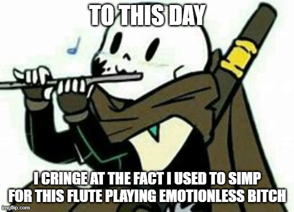 I am cringing hardcore rn- | TO THIS DAY; I CRINGE AT THE FACT I USED TO SIMP FOR THIS FLUTE PLAYING EMOTIONLESS BITCH | made w/ Imgflip meme maker