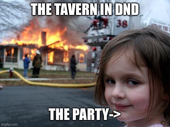 Poor tavern | THE TAVERN IN DND; THE PARTY-> | image tagged in memes,disaster girl | made w/ Imgflip meme maker