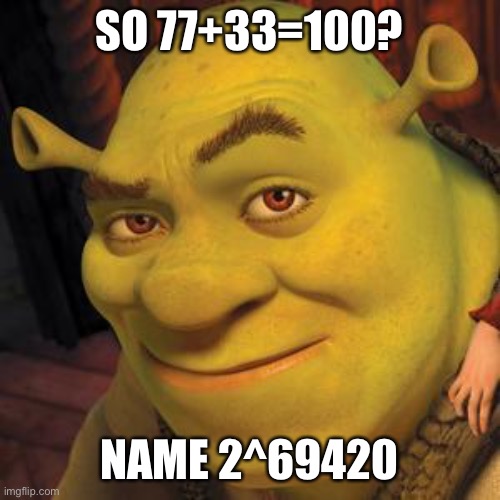 Shrek Sexy Face | SO 77+33=100? NAME 2^69420 | image tagged in shrek sexy face | made w/ Imgflip meme maker