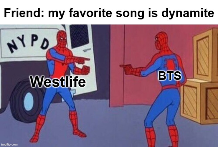 This is very true | Friend: my favorite song is dynamite; BTS; Westlife | image tagged in spiderman pointing at spiderman | made w/ Imgflip meme maker