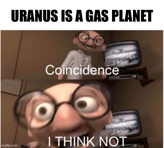 Do you think this is a coincidence? |  URANUS IS A GAS PLANET | image tagged in coincidence i think not,memes,funny,funny memes,uranus | made w/ Imgflip meme maker