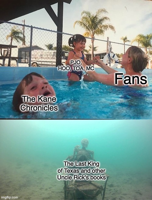 Mother Ignoring Kid Drowning In A Pool | PJO, HOO, TOA, MC; Fans; The Kane Chronicles; The Last King of Texas and other Uncle Rick's books | image tagged in mother ignoring kid drowning in a pool,memes,uncle rick | made w/ Imgflip meme maker