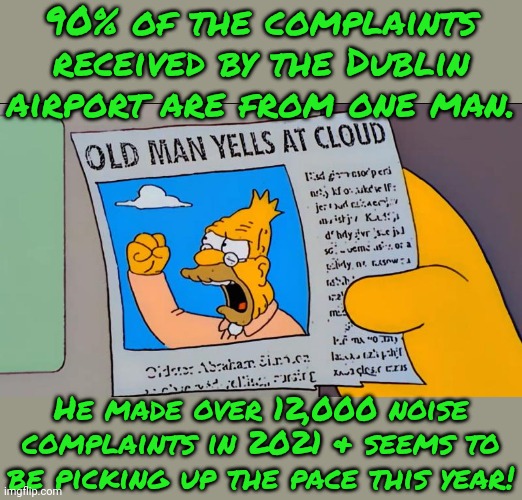 The noise of the planes is probably easier to take than him. | 90% of the complaints received by the Dublin airport are from one man. He made over 12,000 noise complaints in 2021 & seems to be picking up the pace this year! | image tagged in grandpa simpson old man yells at cloud,airplanes,karens | made w/ Imgflip meme maker