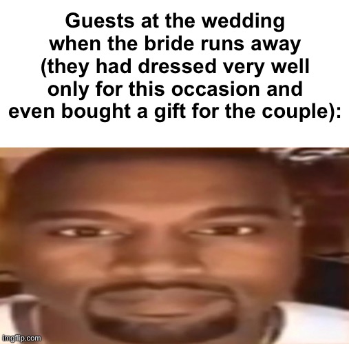 kanye west staring | Guests at the wedding when the bride runs away (they had dressed very well only for this occasion and even bought a gift for the couple): | image tagged in kanye west staring | made w/ Imgflip meme maker