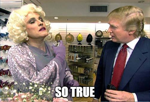 Trump rudy giuliana drag queen transvestite gay | SO TRUE | image tagged in trump rudy giuliana drag queen transvestite gay | made w/ Imgflip meme maker