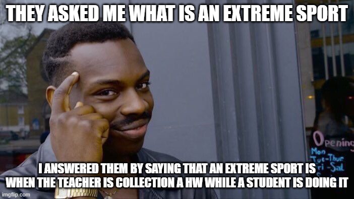 Roll Safe Think About It | THEY ASKED ME WHAT IS AN EXTREME SPORT; I ANSWERED THEM BY SAYING THAT AN EXTREME SPORT IS WHEN THE TEACHER IS COLLECTION A HW WHILE A STUDENT IS DOING IT | image tagged in memes,roll safe think about it | made w/ Imgflip meme maker